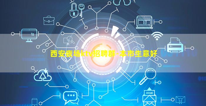 西安夜场ktv招聘群-本市生意好